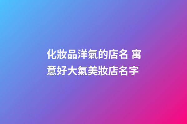 化妝品洋氣的店名 寓意好大氣美妝店名字-第1張-店鋪起名-玄機派